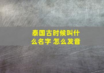 泰国古时候叫什么名字 怎么发音